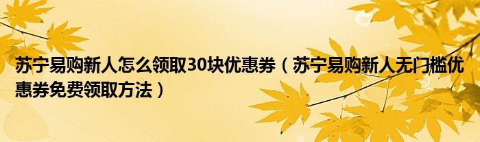 苏宁易购新人怎么领取30块优惠券（苏宁易购新人无门槛优惠券免费领取方法）