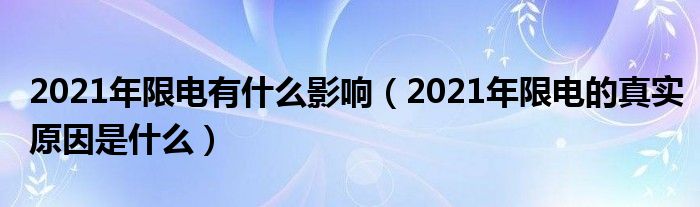 2021年限电有什么影响（2021年限电的真实原因是什么）