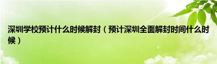 深圳学校预计什么时候解封（预计深圳全面解封时间什么时候）