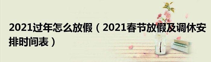 2021过年怎么放假（2021春节放假及调休安排时间表）