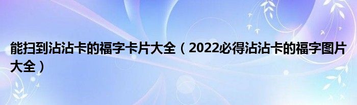 能扫到沾沾卡的福字卡片大全（2022必得沾沾卡的福字图片大全）