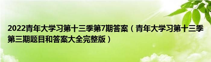 2022青年大学习第十三季第7期答案（青年大学习第十三季第三期题目和答案大全完整版）