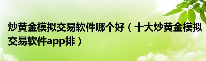 炒黄金模拟交易软件哪个好（十大炒黄金模拟交易软件app排）