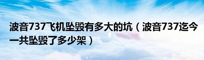 波音737飞机坠毁有多大的坑（波音737迄今一共坠毁了多少架）