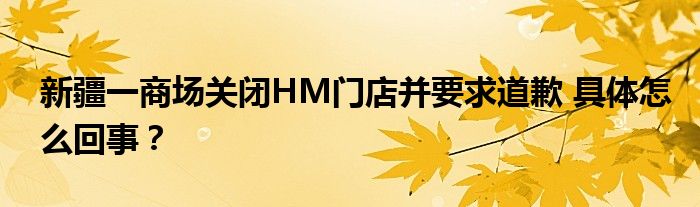 新疆一商场关闭HM门店并要求道歉 具体怎么回事？