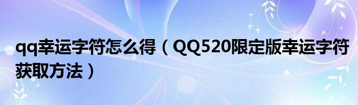 qq幸运字符怎么得（QQ520限定版幸运字符获取方法）