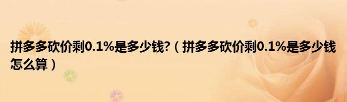 拼多多砍价剩0.1%是多少钱?（拼多多砍价剩0.1%是多少钱怎么算）