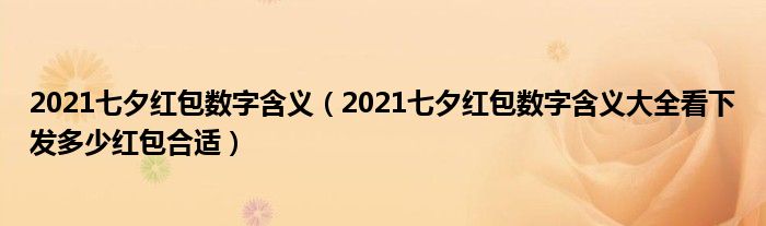 2021七夕红包数字含义（2021七夕红包数字含义大全看下发多少红包合适）