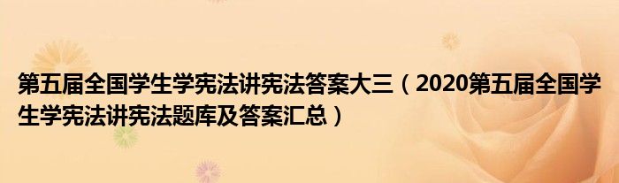 第五届全国学生学宪法讲宪法答案大三（2020第五届全国学生学宪法讲宪法题库及答案汇总）