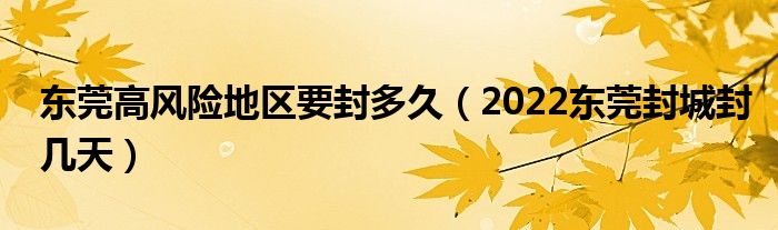 东莞高风险地区要封多久（2022东莞封城封几天）