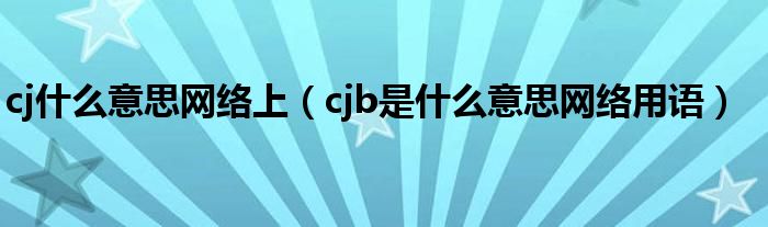 cj什么意思网络上（cjb是什么意思网络用语）