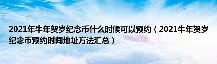 2021年牛年贺岁纪念币什么时候可以预约（2021牛年贺岁纪念币预约时间地址方法汇总）