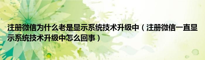 注册微信为什么老是显示系统技术升级中（注册微信一直显示系统技术升级中怎么回事）