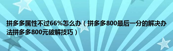 拼多多属性不过66%怎么办（拼多多800最后一分的解决办法拼多多800元破解技巧）