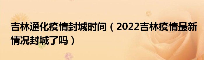 吉林通化疫情封城时间（2022吉林疫情最新情况封城了吗）