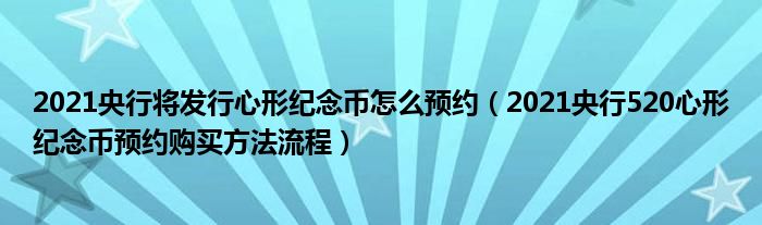 2021央行将发行心形纪念币怎么预约（2021央行520心形纪念币预约购买方法流程）