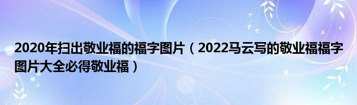 2020年扫出敬业福的福字图片（2022马云写的敬业福福字图片大全必得敬业福）