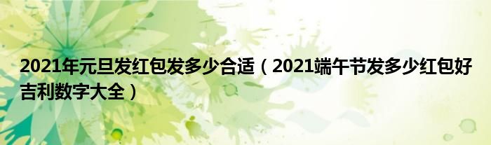 2021年元旦发红包发多少合适（2021端午节发多少红包好吉利数字大全）