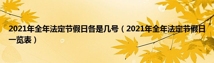 2021年全年法定节假日各是几号（2021年全年法定节假日一览表）