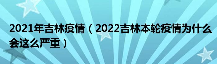 2021年吉林疫情（2022吉林本轮疫情为什么会这么严重）