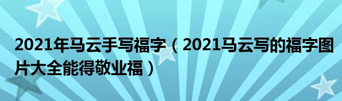 2021年马云手写福字（2021马云写的福字图片大全能得敬业福）