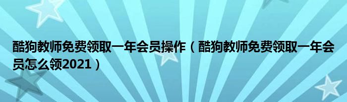 酷狗教师免费领取一年会员操作（酷狗教师免费领取一年会员怎么领2021）