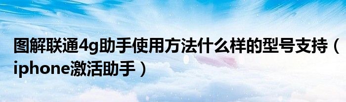 图解联通4g助手使用方法什么样的型号支持（iphone激活助手）