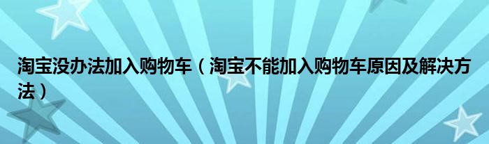 淘宝没办法加入购物车（淘宝不能加入购物车原因及解决方法）