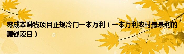 零成本赚钱项目正规冷门一本万利（一本万利农村最暴利的赚钱项目）