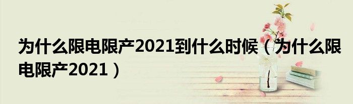 为什么限电限产2021到什么时候（为什么限电限产2021）