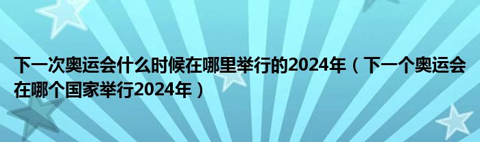 下一次奥运会什么时候在哪里举行的2024年（下一个奥运会在哪个国家举行2024年）