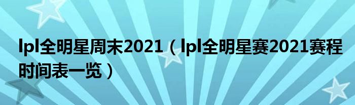 lpl全明星周末2021（lpl全明星赛2021赛程时间表一览）