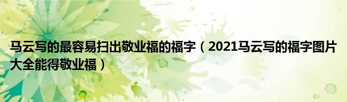 马云写的最容易扫出敬业福的福字（2021马云写的福字图片大全能得敬业福）