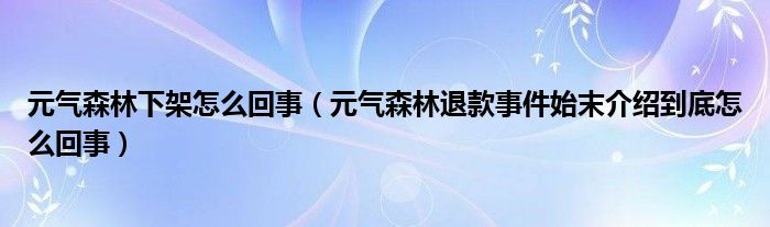 元气森林下架怎么回事（元气森林退款事件始末介绍到底怎么回事）