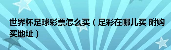 世界杯足球彩票怎么买（足彩在哪儿买 附购买地址）