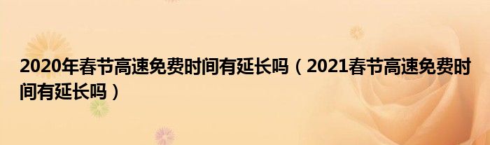 2020年春节高速免费时间有延长吗（2021春节高速免费时间有延长吗）