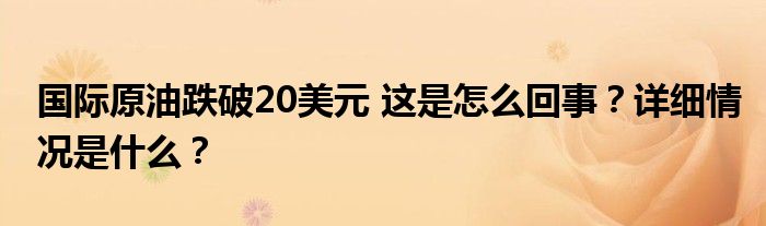 国际原油跌破20美元 这是怎么回事？详细情况是什么？