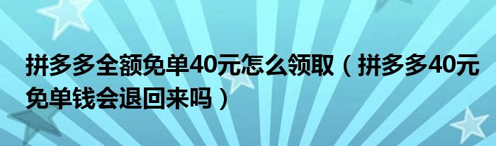 拼多多全额免单40元怎么领取（拼多多40元免单钱会退回来吗）