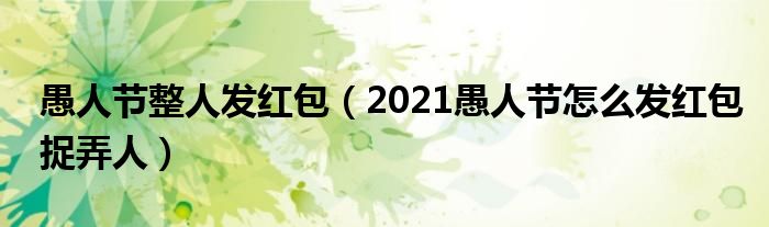 愚人节整人发红包（2021愚人节怎么发红包捉弄人）