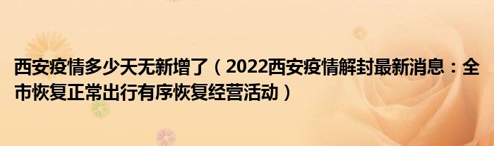 西安疫情多少天无新增了（2022西安疫情解封最新消息：全市恢复正常出行有序恢复经营活动）