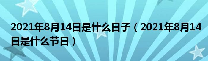 2021年8月14日是什么日子（2021年8月14日是什么节日）