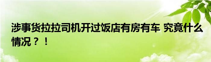 涉事货拉拉司机开过饭店有房有车 究竟什么情况？！