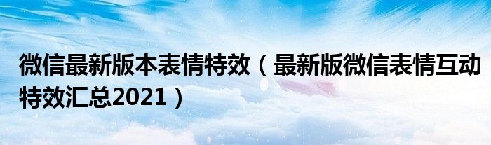 微信最新版本表情特效（最新版微信表情互动特效汇总2021）