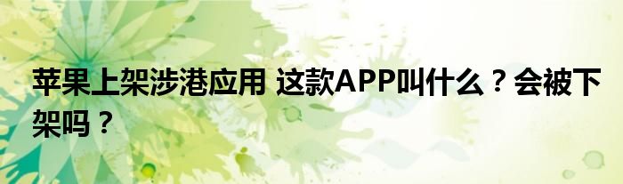 苹果上架涉港应用 这款APP叫什么？会被下架吗？