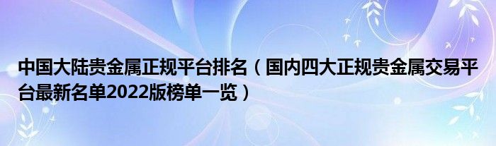 中国大陆贵金属正规平台排名（国内四大正规贵金属交易平台最新名单2022版榜单一览）