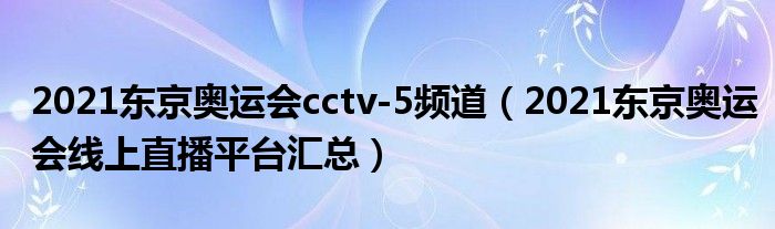 2021东京奥运会cctv-5频道（2021东京奥运会线上直播平台汇总）