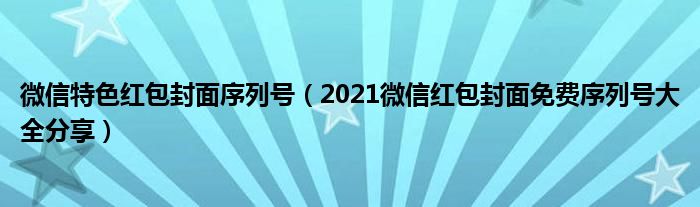 微信特色红包封面序列号（2021微信红包封面免费序列号大全分享）