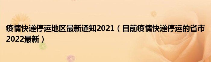 疫情快递停运地区最新通知2021（目前疫情快递停运的省市2022最新）