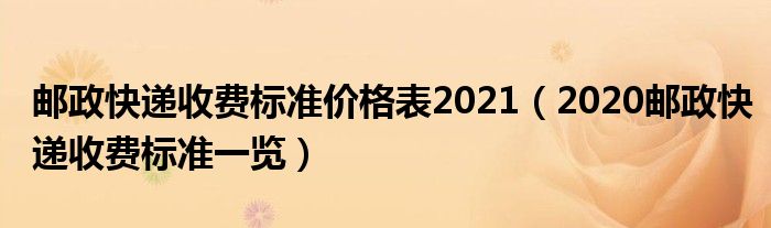 邮政快递收费标准价格表2021（2020邮政快递收费标准一览）