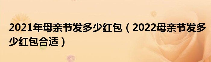 2021年母亲节发多少红包（2022母亲节发多少红包合适）